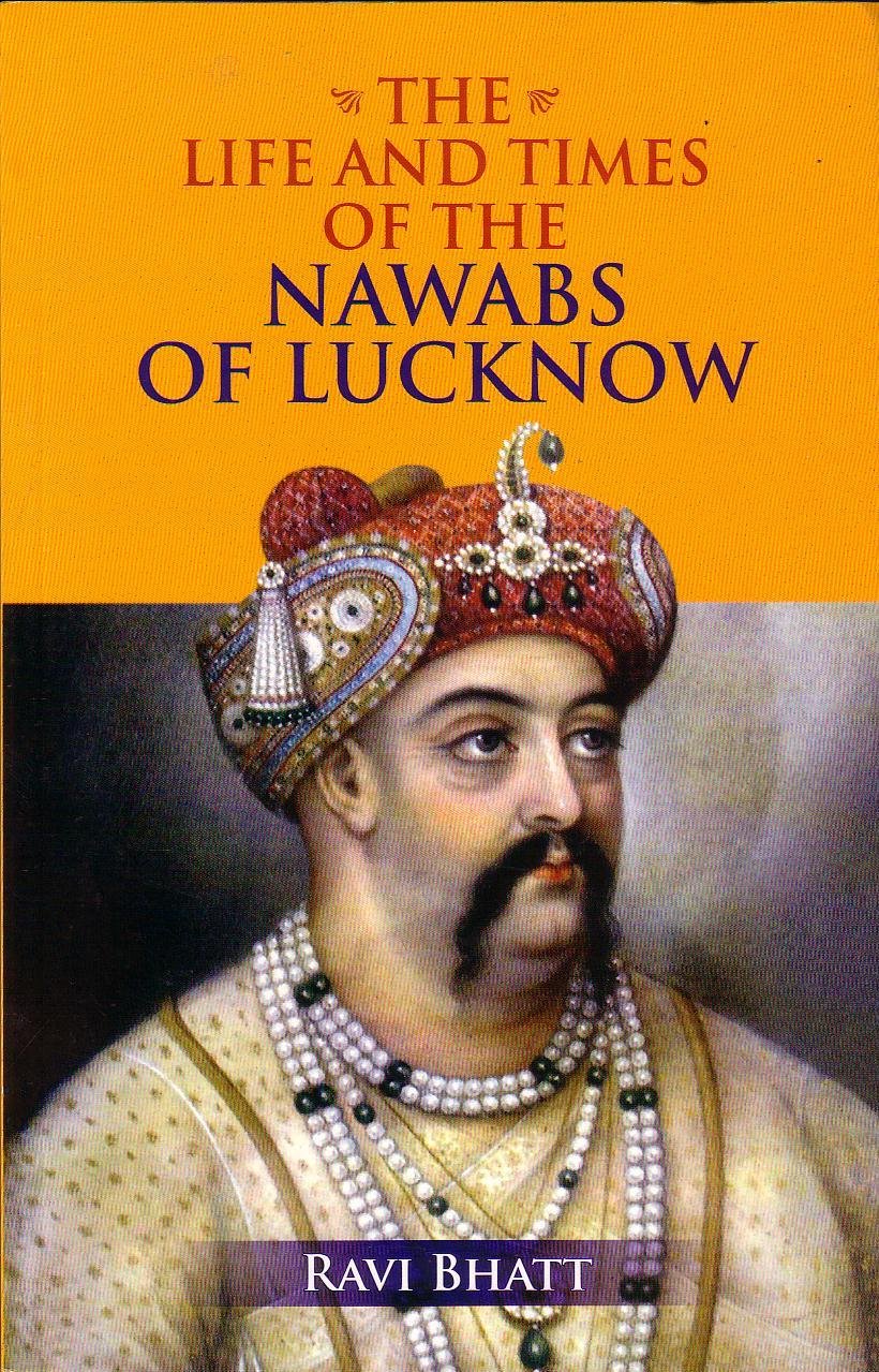 The Life And Times Of The Nawabs Of Lucknow