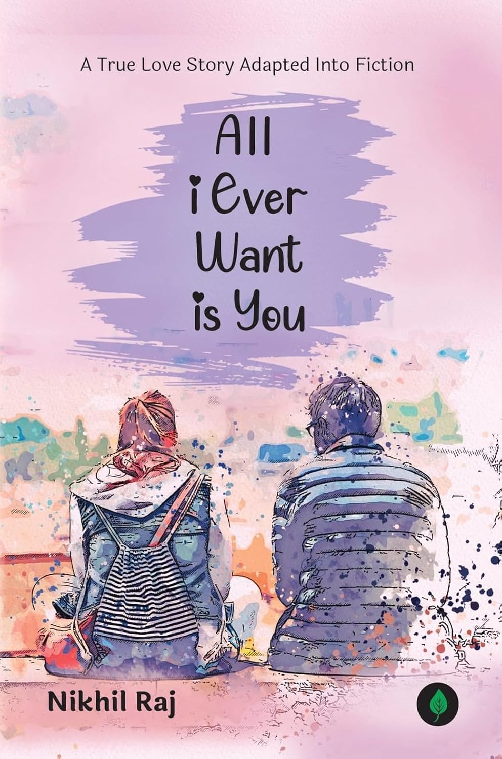 All I Ever Want Is You: A True Love Story Adapted for Fiction
